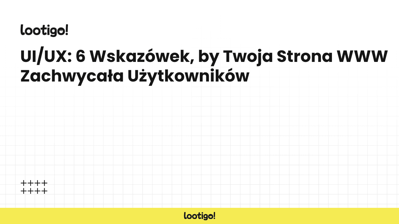 UI/UX: 6 Wskazówek, by Twoja Strona WWW Zachwycała Użytkowników