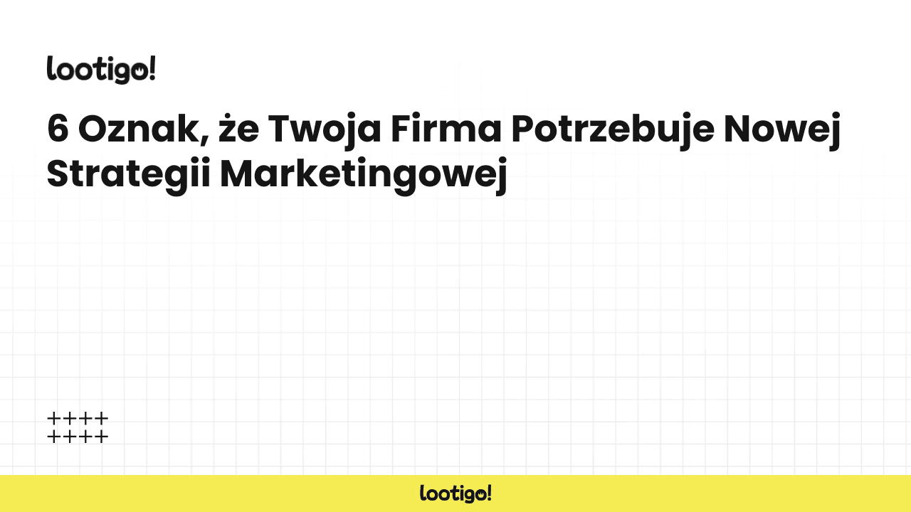 6 Oznak, że Twoja Firma Potrzebuje Nowej Strategii Marketingowej
